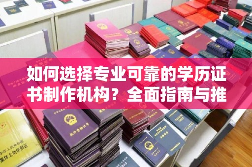 龙安如何选择专业可靠的学历证书制作机构？全面指南与推荐
