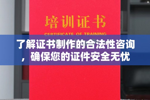 龙安了解证书制作的合法性咨询，确保您的证件安全无忧