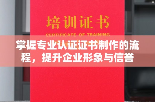 龙安掌握专业认证证书制作的流程，提升企业形象与信誉