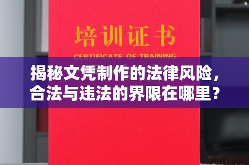 龙安揭秘文凭制作的法律风险，合法与违法的界限在哪里？