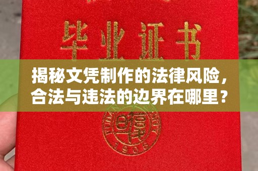 龙安揭秘文凭制作的法律风险，合法与违法的边界在哪里？