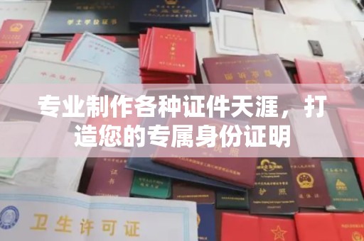 龙安专业制作各种证件天涯，打造您的专属身份证明