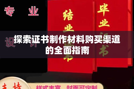 龙安探索证书制作材料购买渠道的全面指南