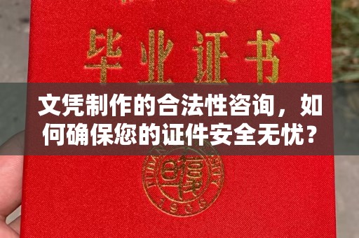 龙安文凭制作的合法性咨询，如何确保您的证件安全无忧？