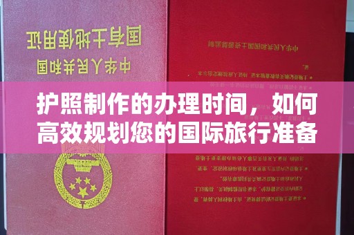 龙安护照制作的办理时间，如何高效规划您的国际旅行准备