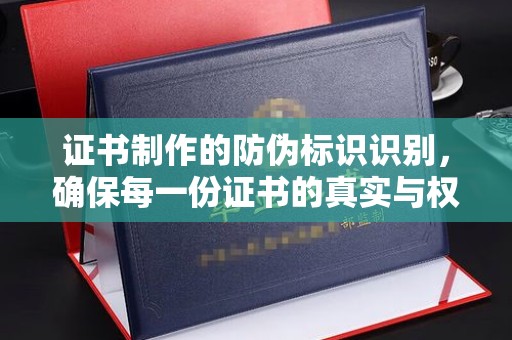 龙安证书制作的防伪标识识别，确保每一份证书的真实与权威