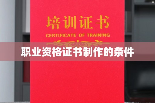 龙安职业资格证书制作的条件