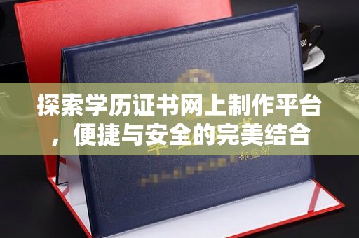 龙安探索学历证书网上制作平台，便捷与安全的完美结合