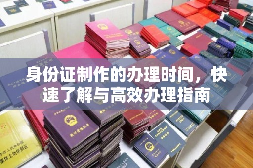 龙安身份证制作的办理时间，快速了解与高效办理指南