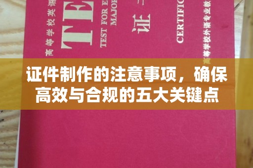 龙安证件制作的注意事项，确保高效与合规的五大关键点
