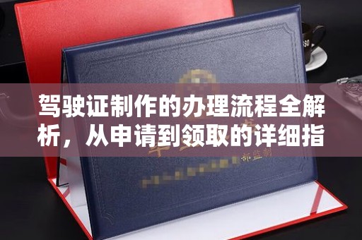龙安驾驶证制作的办理流程全解析，从申请到领取的详细指南