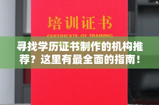 龙安寻找学历证书制作的机构推荐？这里有最全面的指南！