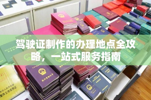龙安驾驶证制作的办理地点全攻略，一站式服务指南