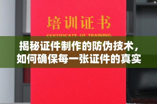 龙安揭秘证件制作的防伪技术，如何确保每一张证件的真实性