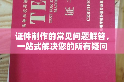 龙安证件制作的常见问题解答，一站式解决您的所有疑问