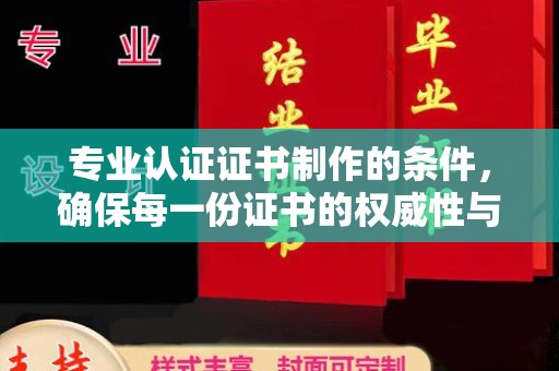 龙安专业认证证书制作的条件，确保每一份证书的权威性与可信度