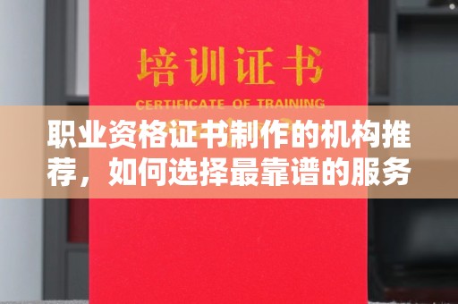 龙安职业资格证书制作的机构推荐，如何选择最靠谱的服务商？