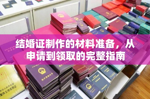 龙安结婚证制作的材料准备，从申请到领取的完整指南