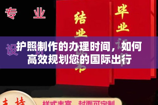 龙安护照制作的办理时间，如何高效规划您的国际出行