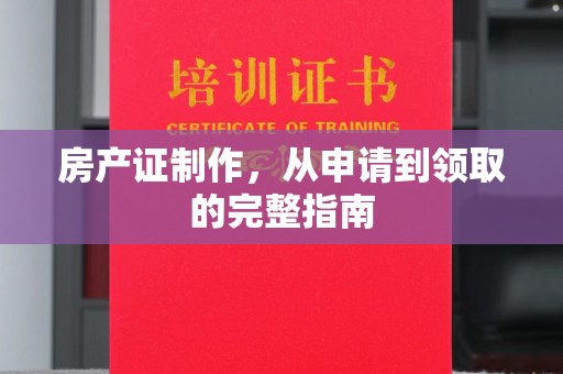 龙安房产证制作，从申请到领取的完整指南