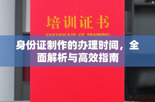 龙安身份证制作的办理时间，全面解析与高效指南