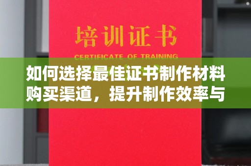 龙安如何选择最佳证书制作材料购买渠道，提升制作效率与质量