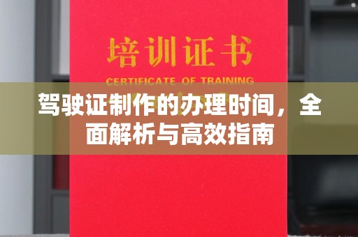 龙安驾驶证制作的办理时间，全面解析与高效指南