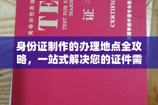龙安身份证制作的办理地点全攻略，一站式解决您的证件需求