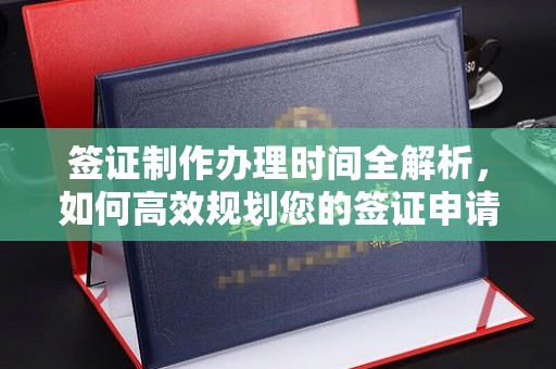 龙安签证制作办理时间全解析，如何高效规划您的签证申请流程