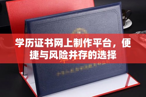 龙安学历证书网上制作平台，便捷与风险并存的选择