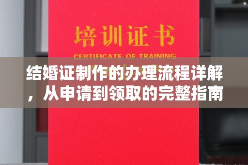 龙安结婚证制作的办理流程详解，从申请到领取的完整指南
